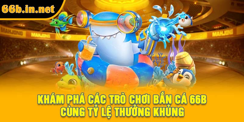 Khám phá các trò chơi bắn cá 66B cùng tỷ lệ thưởng khủng