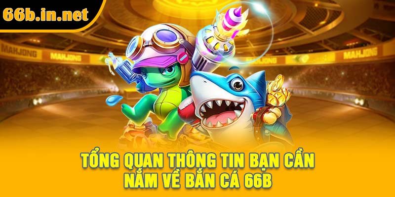 Tổng quan thông tin bạn cần nắm về bắn cá 66B