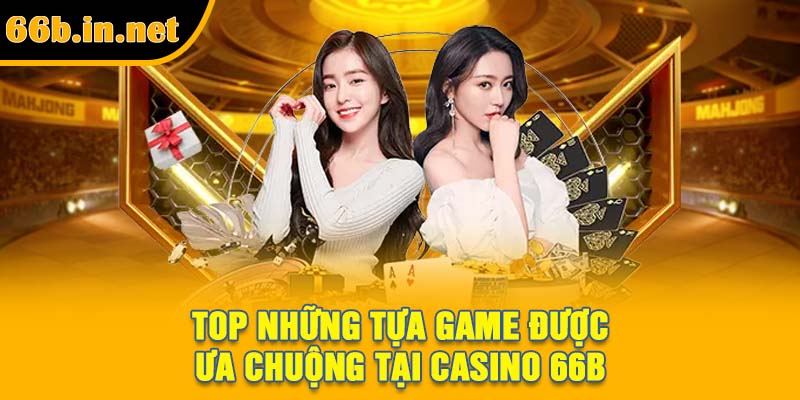 Top những tựa game được ưa chuộng tại Casino 66B
