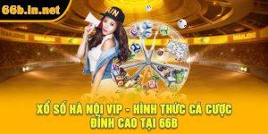 Xổ Số Hà Nội VIP - Hình Thức Cá Cược Đỉnh Cao Tại 66B