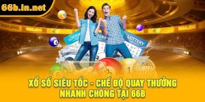 Xổ Số Siêu Tốc - Chế Độ Quay Thưởng Nhanh Chóng Tại 66B