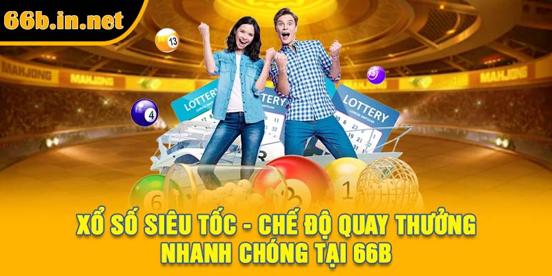 Xổ Số Siêu Tốc - Chế Độ Quay Thưởng Nhanh Chóng Tại 66B